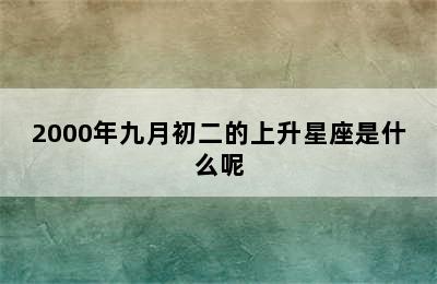 2000年九月初二的上升星座是什么呢