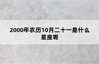 2000年农历10月二十一是什么星座呢