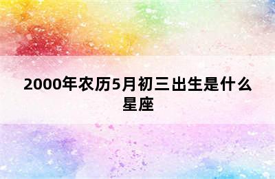 2000年农历5月初三出生是什么星座