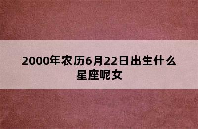 2000年农历6月22日出生什么星座呢女