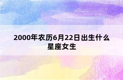 2000年农历6月22日出生什么星座女生