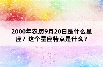 2000年农历9月20日是什么星座？这个星座特点是什么？