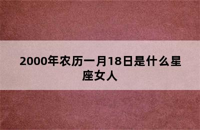 2000年农历一月18日是什么星座女人