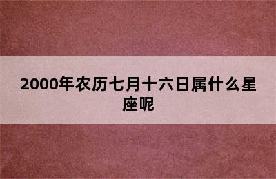 2000年农历七月十六日属什么星座呢