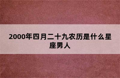 2000年四月二十九农历是什么星座男人