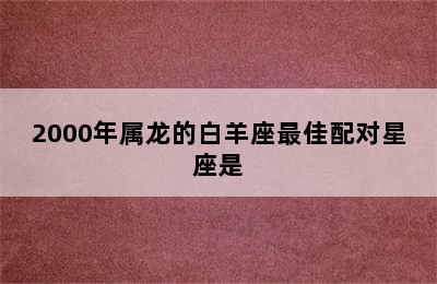 2000年属龙的白羊座最佳配对星座是