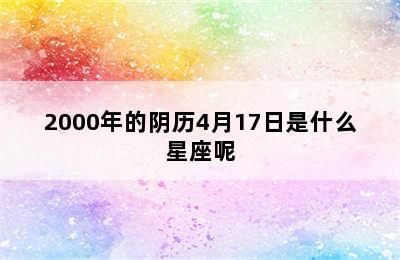 2000年的阴历4月17日是什么星座呢