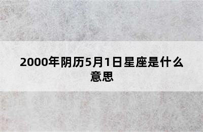 2000年阴历5月1日星座是什么意思