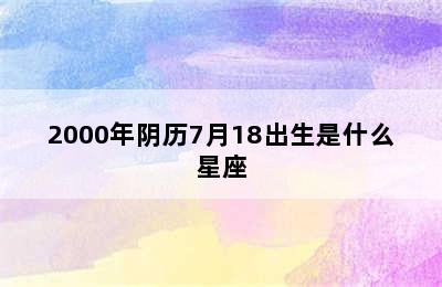 2000年阴历7月18出生是什么星座