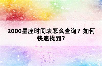 2000星座时间表怎么查询？如何快速找到？