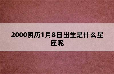 2000阴历1月8日出生是什么星座呢