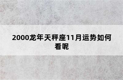 2000龙年天秤座11月运势如何看呢