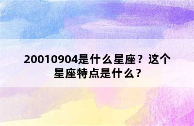 20010904是什么星座？这个星座特点是什么？