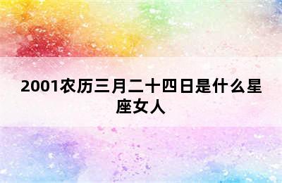 2001农历三月二十四日是什么星座女人