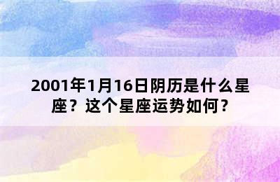 2001年1月16日阴历是什么星座？这个星座运势如何？