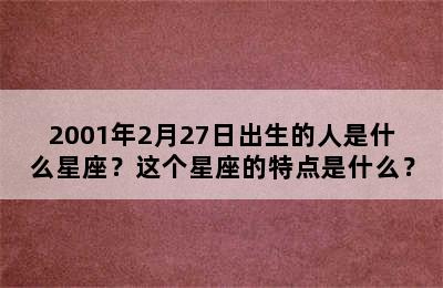 2001年2月27日出生的人是什么星座？这个星座的特点是什么？