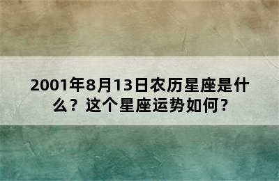 2001年8月13日农历星座是什么？这个星座运势如何？