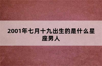 2001年七月十九出生的是什么星座男人