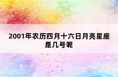 2001年农历四月十六日月亮星座是几号呢