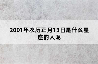 2001年农历正月13日是什么星座的人呢