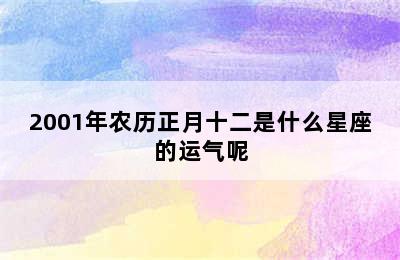 2001年农历正月十二是什么星座的运气呢