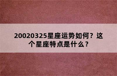 20020325星座运势如何？这个星座特点是什么？