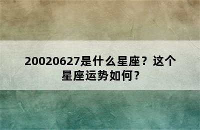20020627是什么星座？这个星座运势如何？