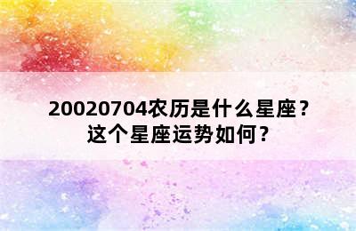 20020704农历是什么星座？这个星座运势如何？