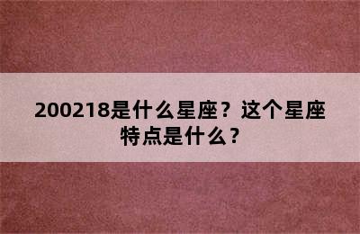 200218是什么星座？这个星座特点是什么？