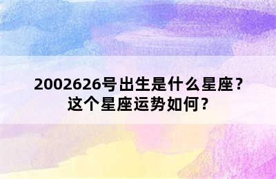 2002626号出生是什么星座？这个星座运势如何？
