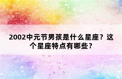 2002中元节男孩是什么星座？这个星座特点有哪些？