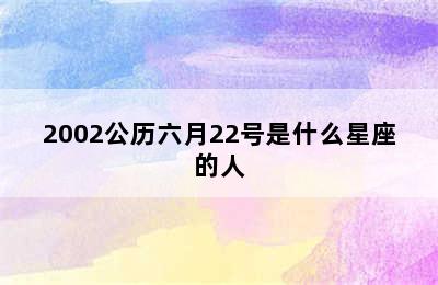 2002公历六月22号是什么星座的人