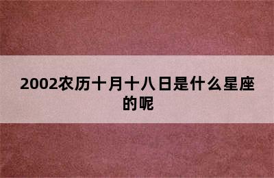 2002农历十月十八日是什么星座的呢