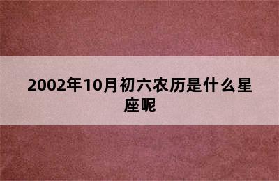 2002年10月初六农历是什么星座呢