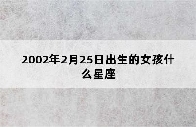 2002年2月25日出生的女孩什么星座