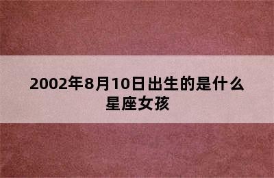 2002年8月10日出生的是什么星座女孩