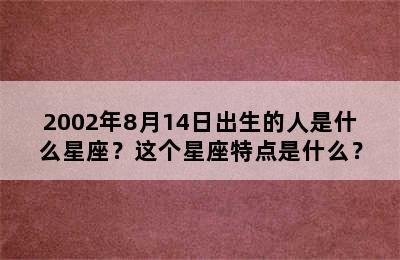 2002年8月14日出生的人是什么星座？这个星座特点是什么？