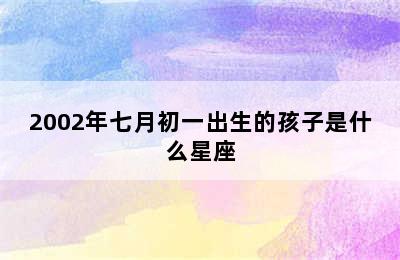 2002年七月初一出生的孩子是什么星座