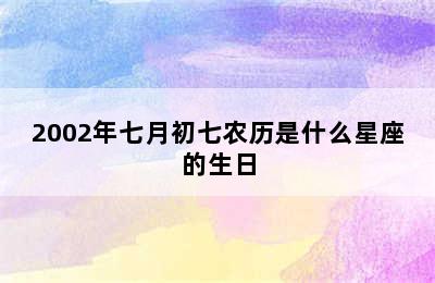 2002年七月初七农历是什么星座的生日