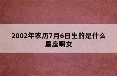 2002年农历7月6日生的是什么星座啊女