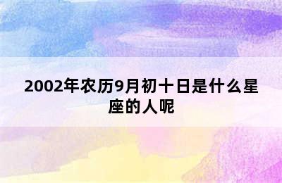 2002年农历9月初十日是什么星座的人呢