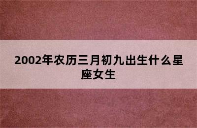 2002年农历三月初九出生什么星座女生