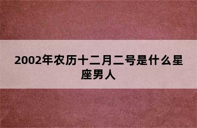 2002年农历十二月二号是什么星座男人