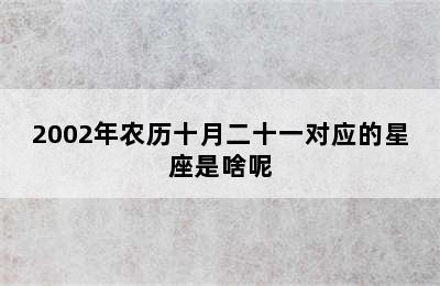 2002年农历十月二十一对应的星座是啥呢