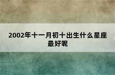 2002年十一月初十出生什么星座最好呢