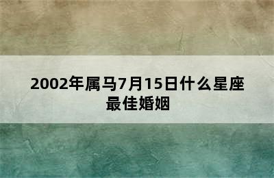 2002年属马7月15日什么星座最佳婚姻