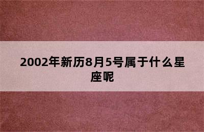 2002年新历8月5号属于什么星座呢