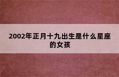 2002年正月十九出生是什么星座的女孩