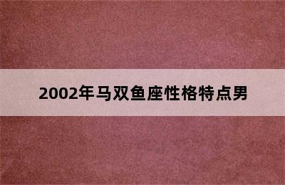 2002年马双鱼座性格特点男