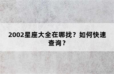 2002星座大全在哪找？如何快速查询？